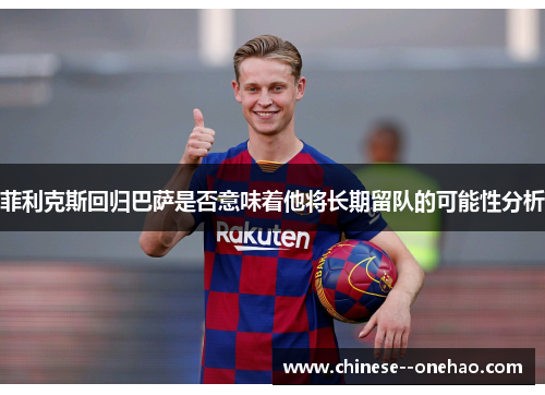 菲利克斯回归巴萨是否意味着他将长期留队的可能性分析