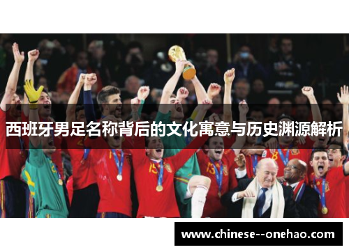 西班牙男足名称背后的文化寓意与历史渊源解析