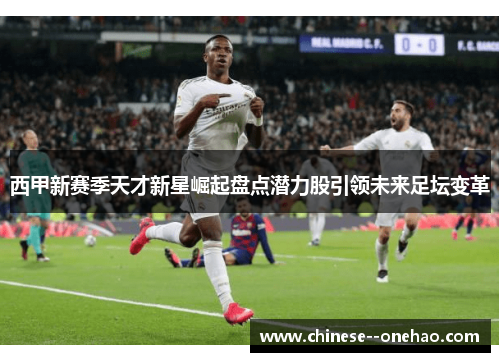 西甲新赛季天才新星崛起盘点潜力股引领未来足坛变革