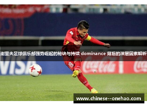 谢里夫足球俱乐部强势崛起的秘诀与持续 dominance 背后的深层因素解析