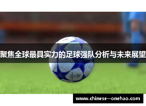 聚焦全球最具实力的足球强队分析与未来展望