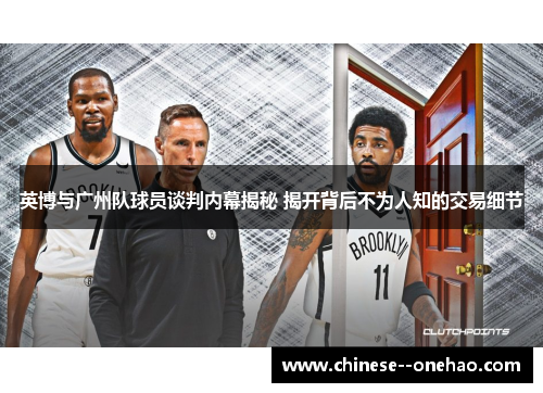 英博与广州队球员谈判内幕揭秘 揭开背后不为人知的交易细节 英博与广州队球员谈判内幕揭秘 揭开背后不为人知的交易细节