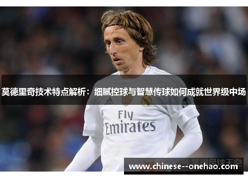 莫德里奇技术特点解析：细腻控球与智慧传球如何成就世界级中场