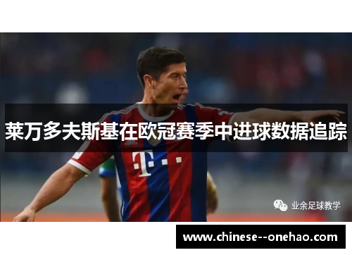 莱万多夫斯基在欧冠赛季中进球数据追踪 莱万多夫斯基在欧冠赛季中进球数据追踪
