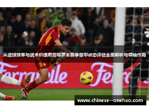 从进球效率与战术价值看劳塔罗本赛季意甲状态评估全面解析与领袖作用