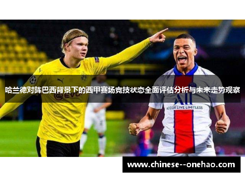 哈兰德对阵巴西背景下的西甲赛场竞技状态全面评估分析与未来走势观察