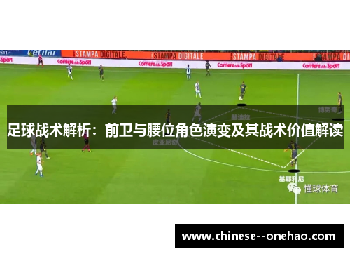 足球战术解析：前卫与腰位角色演变及其战术价值解读