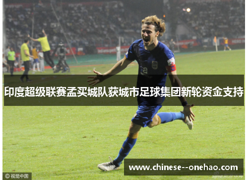 印度超级联赛孟买城队获城市足球集团新轮资金支持 印度超级联赛孟买城队获城市足球集团新轮资金支持