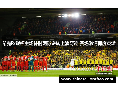 希克欧联杯主场补时两球逆转上演奇迹 赛场激情再度点燃