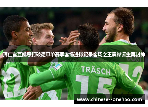 拜仁官宣凯恩打破德甲单赛季客场进球纪录客场之王震撼诞生再封神