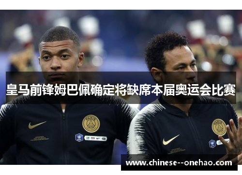 皇马前锋姆巴佩确定将缺席本届奥运会比赛