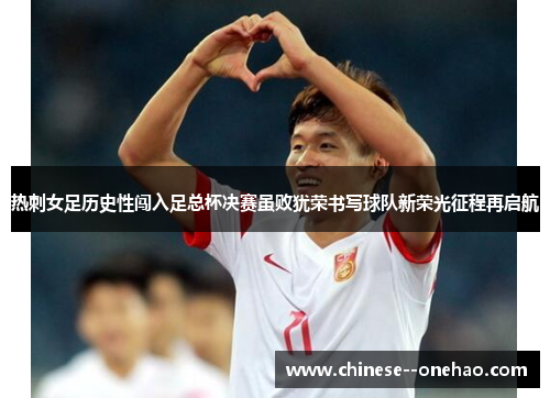 热刺女足历史性闯入足总杯决赛虽败犹荣书写球队新荣光征程再启航