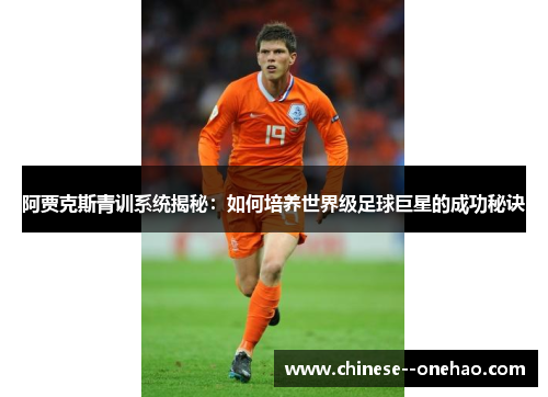 阿贾克斯青训系统揭秘:如何培养世界级足球巨星的成功秘诀 阿贾克斯青训系统揭秘:如何培养世界级足球巨星的成功秘诀
